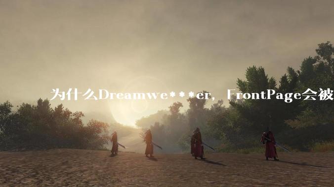 为什么Dreamwe***er，FrontPage会被淘汰？