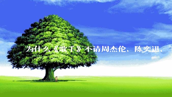 为什么《歌手》不请周杰伦、陈奕迅、王菲、张学友、孙燕姿、梁静茹、王力宏、林俊杰当节目嘉宾？