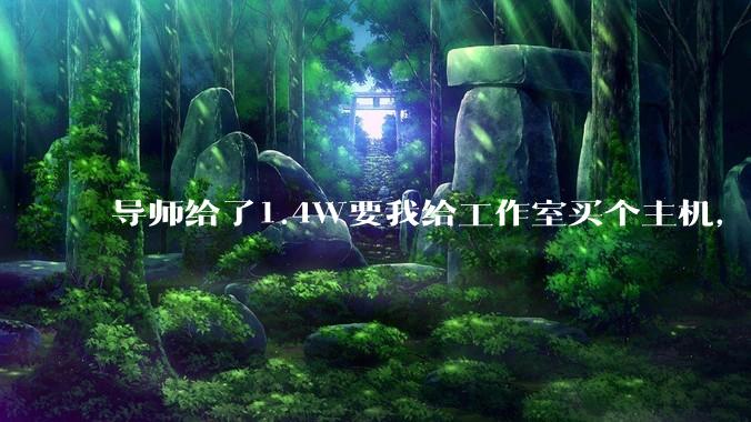 导师给了1.4W要我给工作室买个主机，是整机还是自己配？
